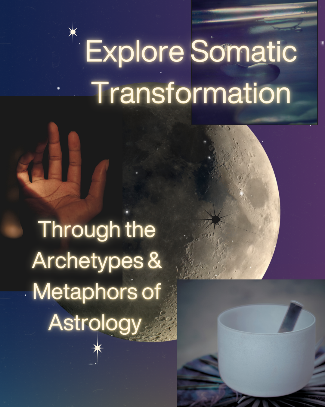 Graphic design with a photo of the moon, a hand in shadow, crystal singing bowl, water graphic and the words “Explore somatic transformation through the archetypes & metaphors of astrology” in glowing yellow font